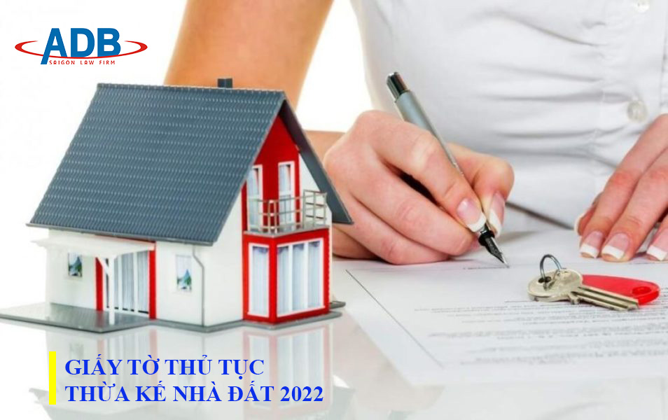 Giấy tờ làm thủ tục thừa kế nhà đất 2022 14 Thủ tục thừa kế nhà đất 2022 - Luât sư ADB SAIGON