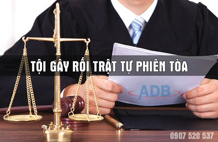 Gây rối trật tự phiên tòa có bị truy cứu trách nhiệm hình sự? 15 Gây rối trật tự phiên tòa - Luật sư ADB SAIGON