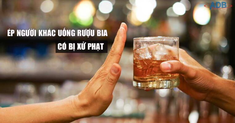 Ép người khác uống rượu bia bị xử phạt như thế nào? 1 Ép người khác uống rượu bia có thể bj xử phạt - Luật sư ADB SAIGON