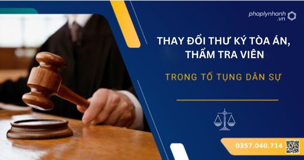 Thay đổi Thư ký Tòa án, Thẩm tra viên trong tố tụng dân sự 1 Thay đổi Thư ký Tòa án - Tư vấn, hỗ trợ pháp lý nhanh