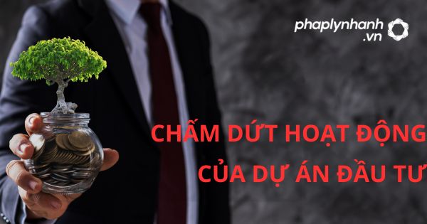 Chấm dứt hoạt động của dự án đầu tư được quy định như thế nào? 13 CHẤM DỨT HOẠT ĐỘNG CỦA DỰ ÁN ĐẦU TƯ - HỖ TRỢ, TƯ VẤN PHÁP LÝ NHANH