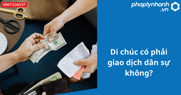 Di chúc có phải giao dịch dân sự không? 1 Di chúc có phải giao dịch dân sự không-Hỗ trợ tư vấn pháp lý nhanh