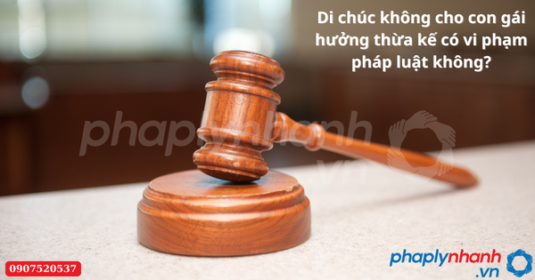 Di chúc không cho con gái hưởng thừa kế có vi phạm pháp luật không? 11 Di chúc không cho con gái hưởng thừa kế có vi phạm pháp luật không-Hỗ trợ tư vấn pháp lý nhanh