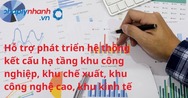 Nhà nước có chính sách hỗ trợ phát triển hệ thống kết cấu hạ tầng khu công nghiệp, khu chế xuất, khu công nghệ cao, khu kinh tế? 4 Hỗ trợ phát triển hệ thống kết cấu hạ tầng khu công nghiệp, khu chế xuất, khu công nghệ cao, khu kinh tế - hỗ trợ, tư vấn pháp lý nhanh