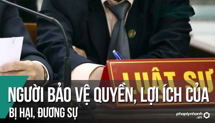 Người bảo vệ quyền và lợi ích hợp pháp của bị hại, đương sự? 9 Người bảo vệ quyền và lợi ích hợp pháp của bị hại, đương sự - Tư vấn, hỗ trợ pháp lý nhanh