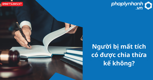 Người bị mất tích có được chia thừa kế không? 16 Người bị mất tích có được chia thừa kế không-Hỗ trợ tư vấn pháp lý nhanh