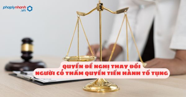 Người có quyền đề nghị thay đổi người có thẩm quyền tiến hành tố tụng? 1 Người có quyền đề nghị thay đổi người có thẩm quyền tiến hành tố tụng - Tư vấn, hỗ trợ pháp lý nhanh
