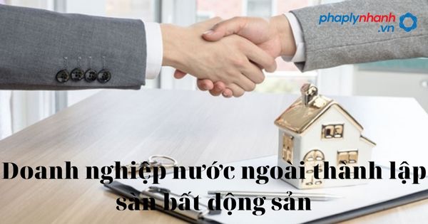 Doanh nghiệp nước ngoài kinh doanh sàn bất động sản được không? 1 sàn bất động sản-tư vấn, hỗ trợ pháp lý nhanh