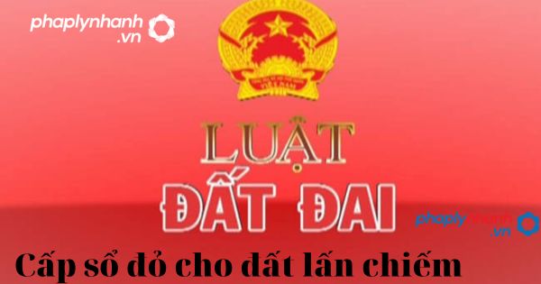 Pháp luật quy định Lấn chiếm đất chưa sử dụng là hành vi như thế nào? 3 Điều kiện cấp sổ đỏ cho đất lấn, chiếm-tư vấn, hỗ trợ pháp lý nhanh