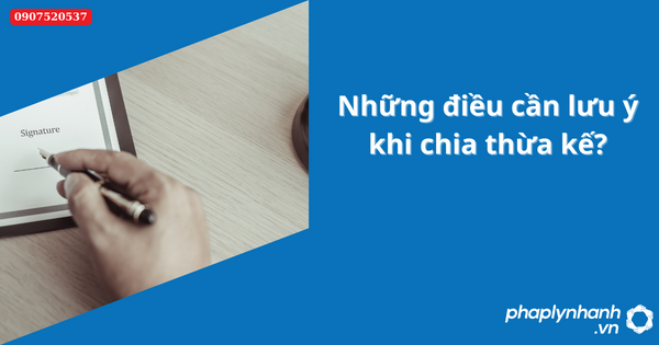 Những điều cần lưu ý khi chia thừa kế-Hỗ trợ tư vấn pháp lý nhanh