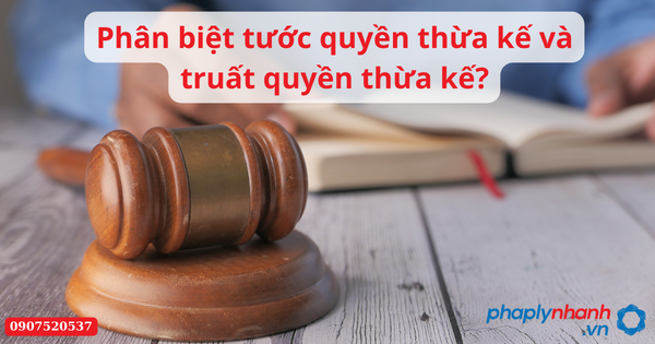 Phân biệt tước quyền thừa kế và truất quyền thừa kế? 1 Phân biệt tước quyền thừa kế và truất quyền thừa kế-Hỗ trợ tư vấn pháp lý nhanh