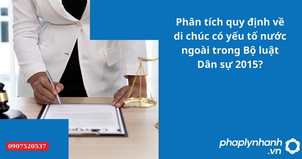 Phân tích quy định về di chúc có yếu tố nước ngoài theo Bộ luật Dân sự 2015? 2 Phân tích quy định về di chúc có yếu tố nước ngoài trong Bộ luật Dân sự 2015-Hỗ trợ tư vấn pháp lý nhanh