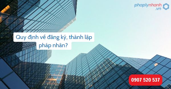 Quy định về đăng ký, thành lập pháp nhân theo quy định của Bộ luật Dân sự 2015? 1 Quy định về đăng ký, thành lập pháp nhân-Hỗ trợ, tư vấn pháp lý nhanh