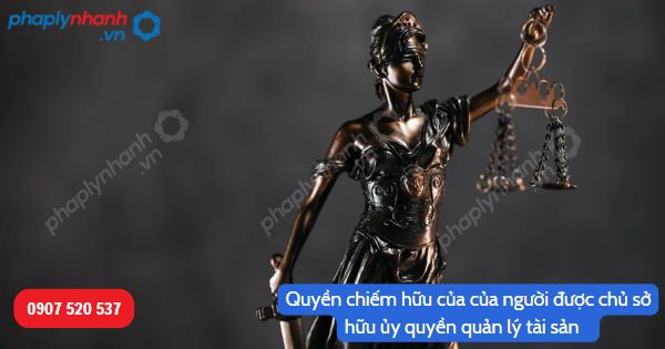 Quy định về quyền chiếm hữu của của người được chủ sở hữu ủy quyền quản lý tài sản trong Bộ luật Dân sự 2015? 1 Quyền chiếm hữu của của người được chủ sở hữu ủy quyền quản lý tài sản-Hỗ trợ, tư vấn pháp lý nhanh