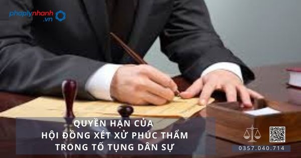 Quyền hạn của hội đồng xét xử phúc thẩm trong tố tụng dân sự - Tư vấn, hỗ trợ pháp lý nhanh