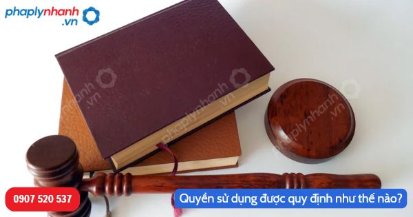 Quyền sử dụng được quy định như thế nào trong Bộ luật Dân sự 2015? 6 Quyền sử dụng được quy định như thế nào-Hỗ trợ, tư vấn pháp lý nhanh