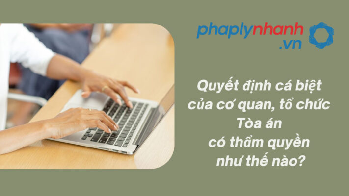 Quyết định cá biệt của cơ quan, tổ chức Tòa án có thẩm quyền như thế nào? 2 Quyết định cá biệt của cơ quan, tổ chức - Tư vấn, hỗ trợ pháp lý nhanh