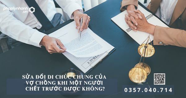 CÓ THỂ SỬA ĐỔI DI CHÚC CHUNG CỦA VỢ CHỒNG KHI MỘT NGƯỜI CHẾT TRƯỚC ĐƯỢC KHÔNG? 7 Di chúc chung - Tư vấn, hỗ trợ pháp lý nhanh