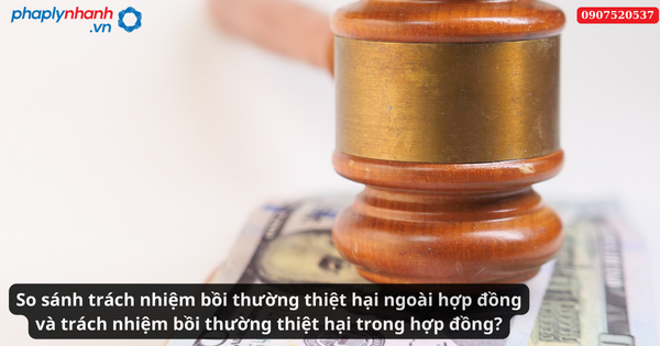 So sánh trách nhiệm bồi thường thiệt hại ngoài hợp đồng và trách nhiệm bồi thường thiệt hại trong hợp đồng? 2 So sánh trách nhiệm bồi thường thiệt hại ngoài hợp đồng và trách nhiệm bồi thường thiệt hại trong hợp đồng-Hỗ trợ tư vấn pháp lý nhanh