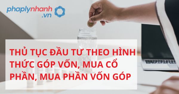 Thủ tục đầu tư theo hình thức góp vốn, mua cổ phần, mua phần vốn góp theo luật đầu tư 2020? 19 THỦ TỤC ĐẦU TƯ THEO HÌNH THỨC GÓP VỐN, MUA CỔ PHẦN, MUA PHẦN VỐN GÓP - HỖ TRỢ, TƯ VẤN PHÁP LÝ NHANH