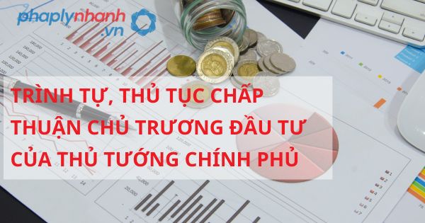 Trình tự, thủ tục chấp thuận chủ trương đầu tư của Thủ tướng Chính phủ được quy định như thế nào? 20 TRÌNH TỰ, THỦ TỤC CHẤP THUẬN CHỦ TRƯƠNG ĐẦU TƯ CỦA THỦ TƯỚNG CHÍNH PHỦ - HỖ TRỢ, TƯ VẤN, PHÁP LÝ NHANH