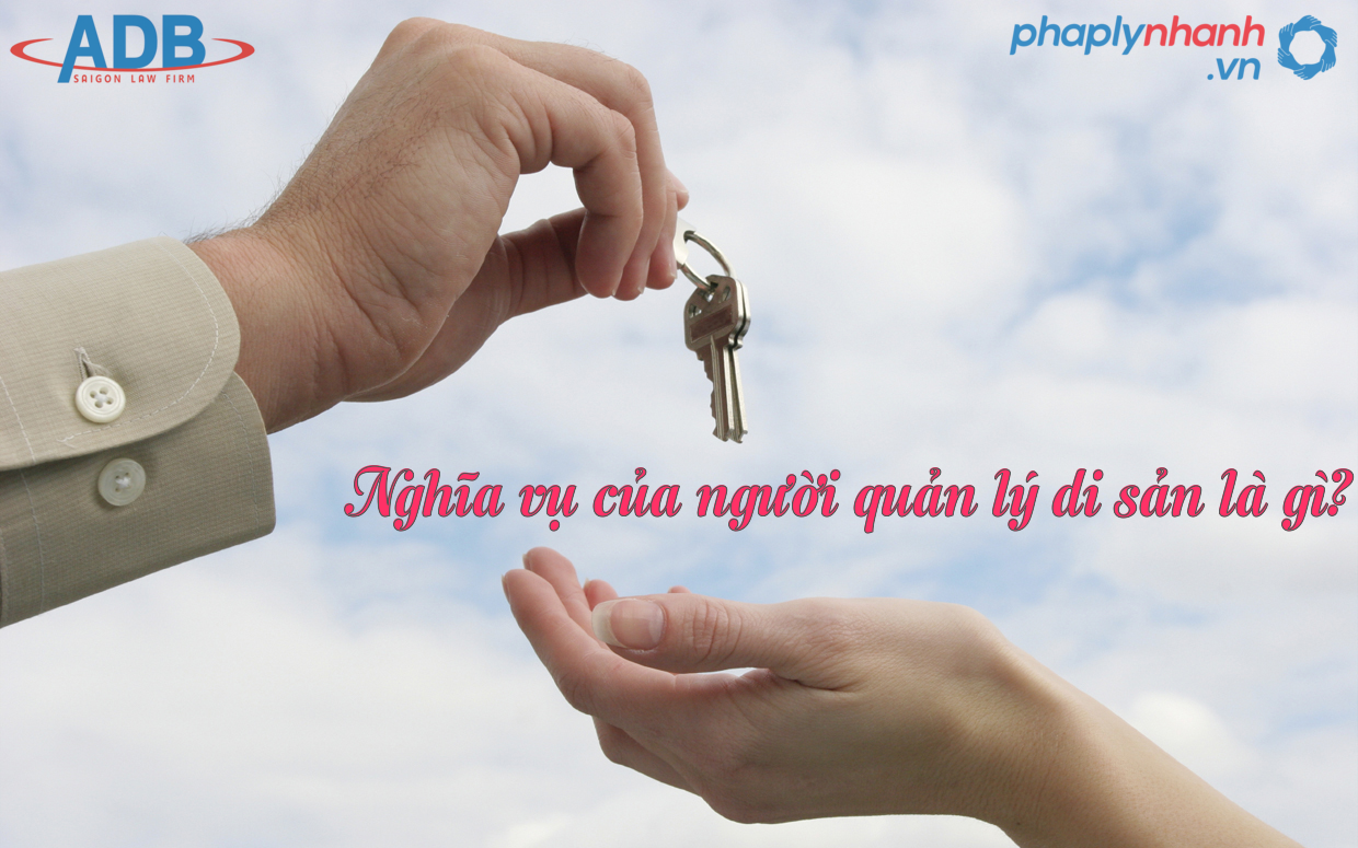 Nghĩa vụ của người quản lý di sản theo quy định của Bộ luật Dân sự 2015? 13 nghia vu của nguoi quan ly di san la gi-ho tro phap ly nhanh