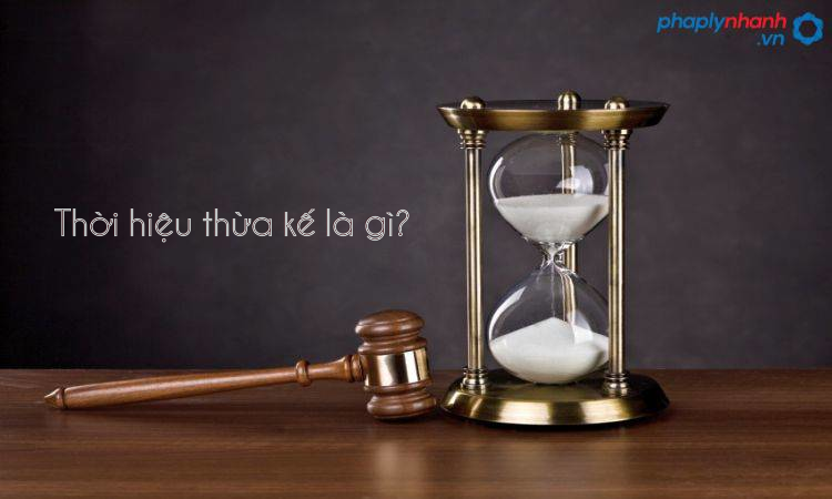 Thời hiệu thừa kế là gì? Pháp luật quy định về thời hiệu thừa kế như thế nào? 1 thoi hieu thua ke-ho tro tu van phap ly nhanh