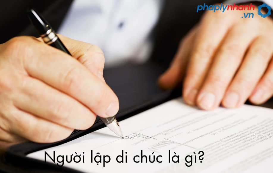 Người lập di chúc là gì? Quy định của pháp luật về người lập di chúc? 3 nguoi lap di chuc la gi-ho tro tu van phap ly nhanh