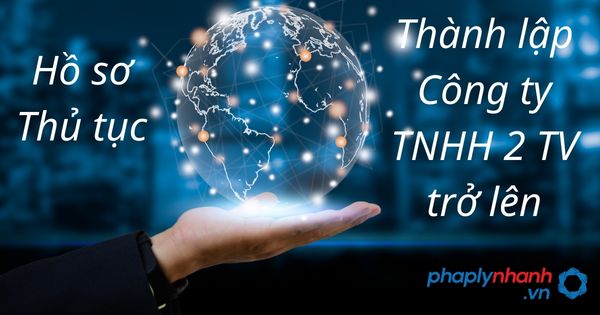 Hồ sơ, thủ tục thành lập Công ty TNHH 2 TV trở lên 1 hồ sơ, thủ tục thành lập công ty tnhh 2 tv trở lên - tư vấn hỗ trợ pháp lý nhanh