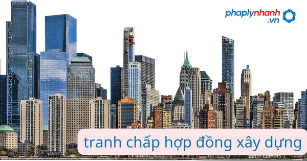 Cách giải quyết tranh chấp hợp đồng xây dựng 15 tranh chấp hợp đồng xây dựng