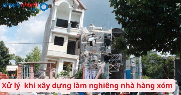 xây dựng làm nghiêng nhà hàng xóm-tư vấn, hỗ tợ pháp lý nhanh