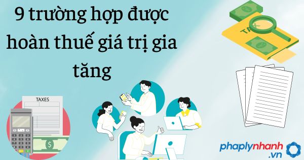 9 trường hợp được hoàn thuế giá trị gia tăng 19 9 trường hợp được hoàn thuế giá trị gia tăng - tư vấn hỗ trợ pháp lý nhanh