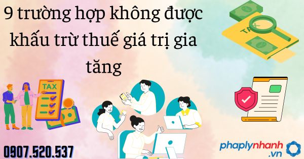 9 trường hợp không được khấu trừ thuế giá trị gia tăng 11 9 trường hợp không được khấu trừ thuế giá trị gia tăng - tư vấn hỗ trợ pháp lý nhanh