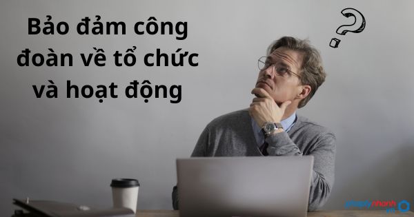 Bảo đảm công đoàn về tổ chức và hoạt động 1 Bảo đảm công đoàn về tổ chức và hoạt động - tư vấn hỗ trợ pháp lý nhanh