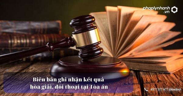 Biên bản ghi nhận kết quả hòa giải đối thoại tại Tòa án 6 Biên bản ghi nhận kết quả hòa giải, đối thoại tại Tòa án - Tư vấn, hỗ trợ pháp lý nhanh