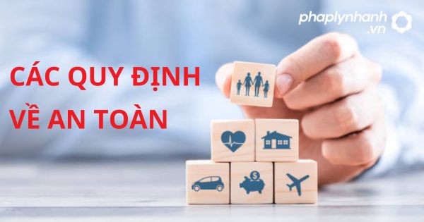 CÁC QUY ĐỊNH VỀ AN TOÀN - HỖ TRỢ, TƯ VẤN PHÁP LÝ NHANH
