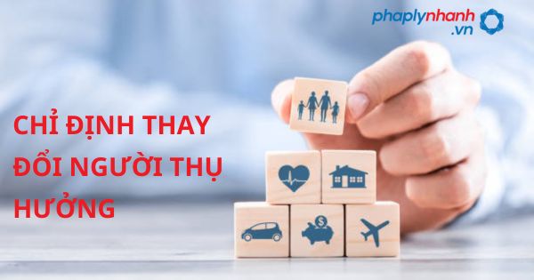 Chỉ định thay đổi người thụ hưởng theo luật kinh doanh bảo hiểm 2022? 21 CHỈ ĐỊNH THAY ĐỔI NGƯỜI THỤ HƯỞNG - HỖ TRỢ, TƯ VẤN PHÁP LÝ NHANH