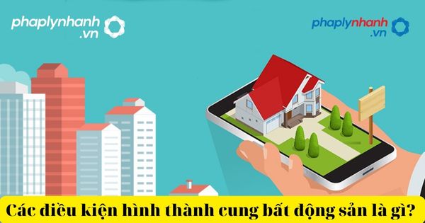 Các điều kiện hình thành cung bất động sản là gì? 21 tham gia sàn giao dịch bất động sản-tư vấn, hỗ trợ pháp lý nhanh