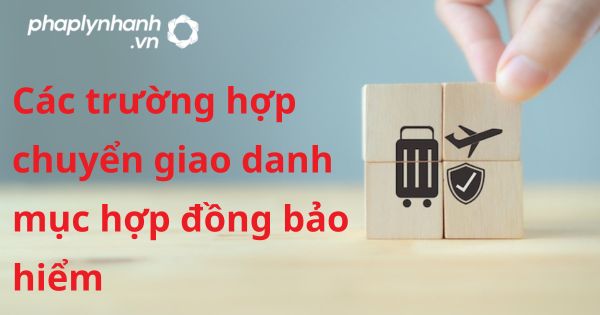 Các trường hợp chuyển giao danh mục hợp đồng bảo hiểm theo luật kinh doanh bảo hiểm 2022? 1 Các trường hợp chuyển giao danh mục hợp đồng bảo hiểm - hỗ trợ, tư vấn pháp lý nhanh