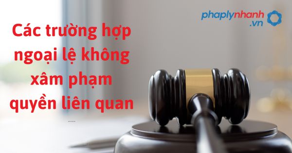 Các trường hợp ngoại lệ không xâm phạm quyền liên quan được quy định như thế nào? 1 Các trường hợp ngoại lệ không xâm phạm quyền liên quan - hỗ trợ, tư vấn pháp lý nhanh