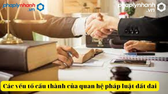 Các yếu tố cấu thành của quan hệ pháp luật đất đai là gì? 1 Các yếu tố cấu thành của quan hệ pháp luật đất đai-tư vấn hỗ trợ đất đai