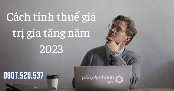 Cách tính thuế giá trị gia tăng năm 2023 - tư vấn hỗ trợ pháp lý nhanh