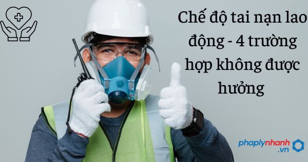 Chế độ tai nạn lao động - 4 trường hợp không được hưởng 1 Chế độ tai nạn lao động - 4 trường hợp không được hưởng - tư vấn hỗ trợ pháp lý nhanh