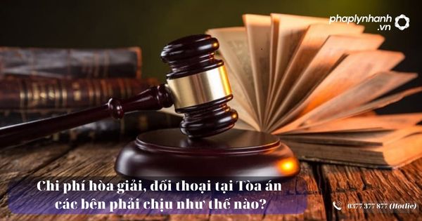 Chi phí hòa giải, đối thoại tại Tòa án các bên phải chịu như thế nào? 11 Chi phí hòa giải, đối thoại tại Tòa án các bên phải chịu như thế nào - Tư vấn, hỗ trợ pháp lý nhanh