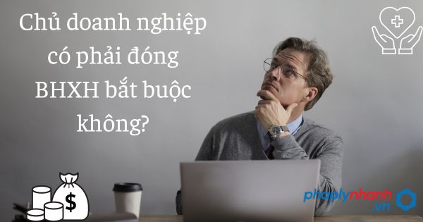 Chủ doanh nghiệp có phải đóng BHXH bắt buộc không - tư vấn hỗ trợ pháp lý nhanh