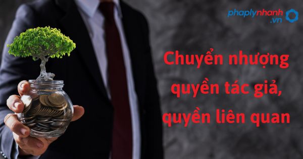 Quy định chung về chuyển nhượng quyền tác giả, quyền liên quan như thế nào? 1 Chuyển nhượng quyền tác giả, quyền liên quan - hỗ trợ, tư vấn pháp lý nhanh
