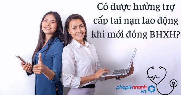 Có được hưởng trợ cấp tai nạn lao động khi mới đóng BHXH? 1 Có được hưởng trợ cấp tai nạn lao động khi mới đóng BHXH - tư vấn hỗ trợ pháp lý nhanh