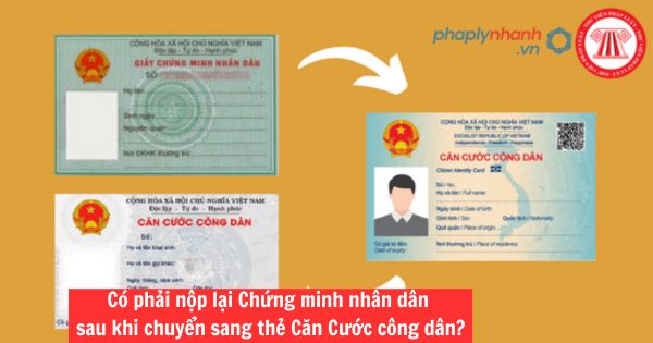 Đổi sang Căn cước công dân có phải nộp lại Chứng minh nhân dân? 1 Đổi sang Căn cước công dân có phải nộp lại Chứng minh nhân dân?