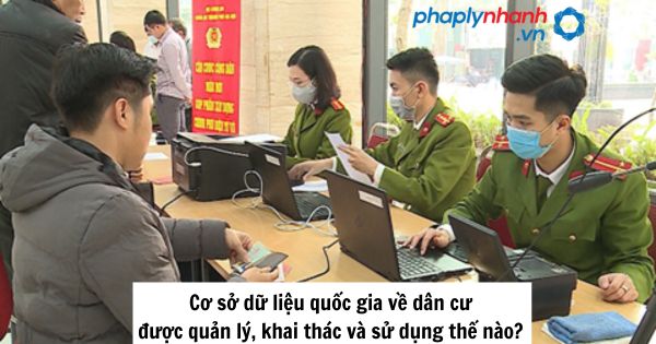 Cơ sở dữ liệu quốc gia về dân cư được quản lý, khai thác và sử dụng thế nào? 1 Cơ sở dữ liệu quốc gia về dân cư được quản lý, khai thác và sử dụng thế nào?