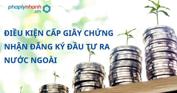 Điều kiện cấp Giấy chứng nhận đăng ký đầu tư ra nước ngoài theo luật đầu tư 2020? 5 ĐIỀU KIỆN CẤP GIÂY CHỨNG NHẬN ĐĂNG KÝ ĐẦU TƯ RA NƯỚC NGOÀI - HỖ TRỢ, TƯ VẤN PHÁP LÝ NHANH